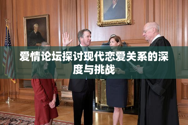 爱情论坛探讨现代恋爱关系的深度与挑战