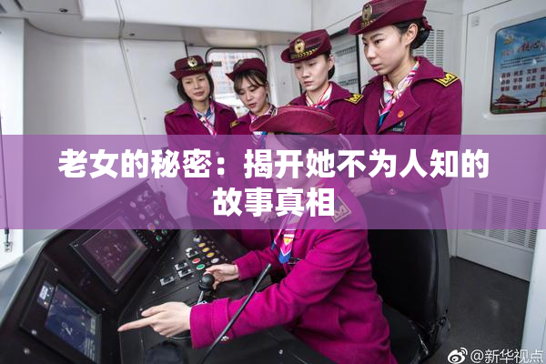 老女的秘密：揭开她不为人知的故事真相