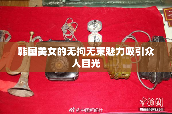 韩国美女的无拘无束魅力吸引众人目光