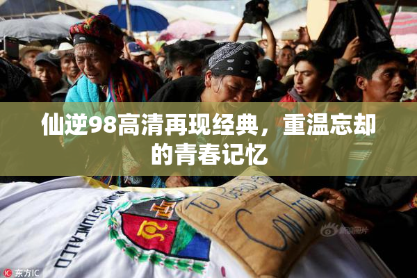 仙逆98高清再现经典，重温忘却的青春记忆
