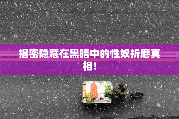 揭密隐藏在黑暗中的性奴折磨真相！