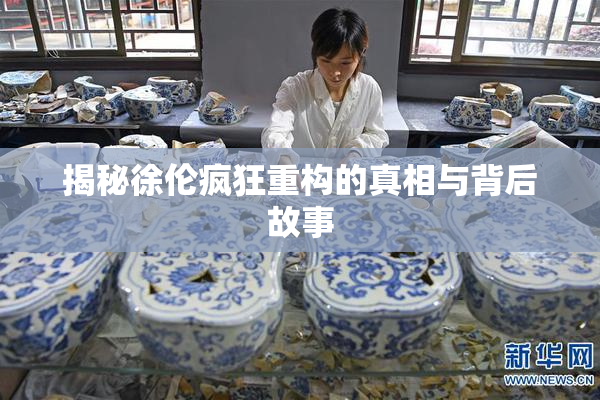 揭秘徐伦疯狂重构的真相与背后故事