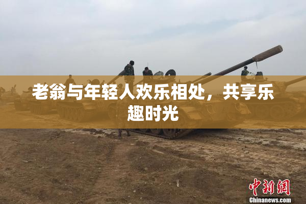 老翁与年轻人欢乐相处，共享乐趣时光