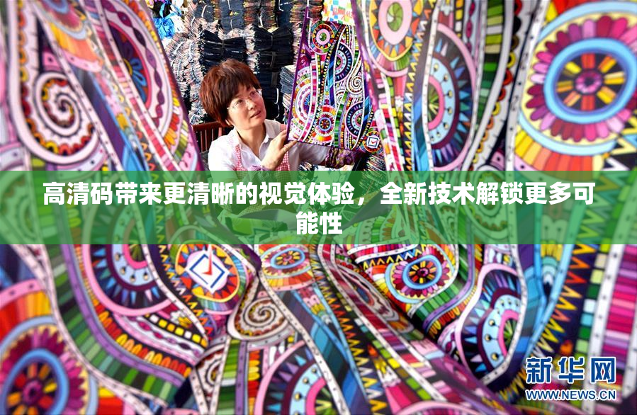 高清码带来更清晰的视觉体验，全新技术解锁更多可能性