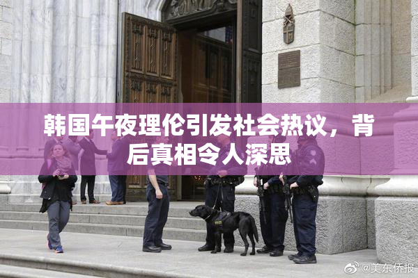 韩国午夜理伦引发社会热议，背后真相令人深思