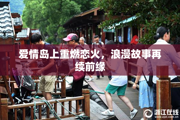 爱情岛上重燃恋火，浪漫故事再续前缘