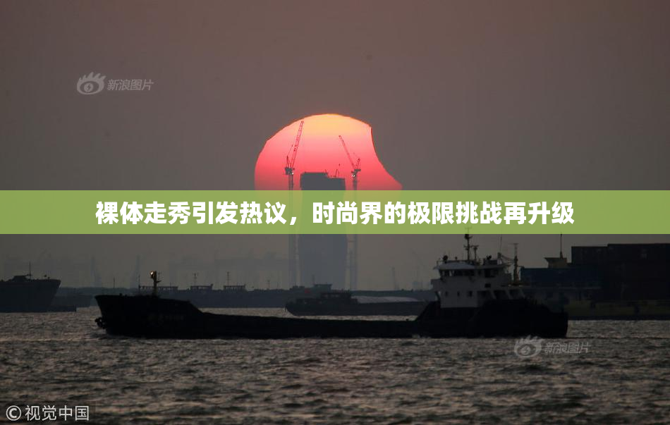 裸体走秀引发热议，时尚界的极限挑战再升级