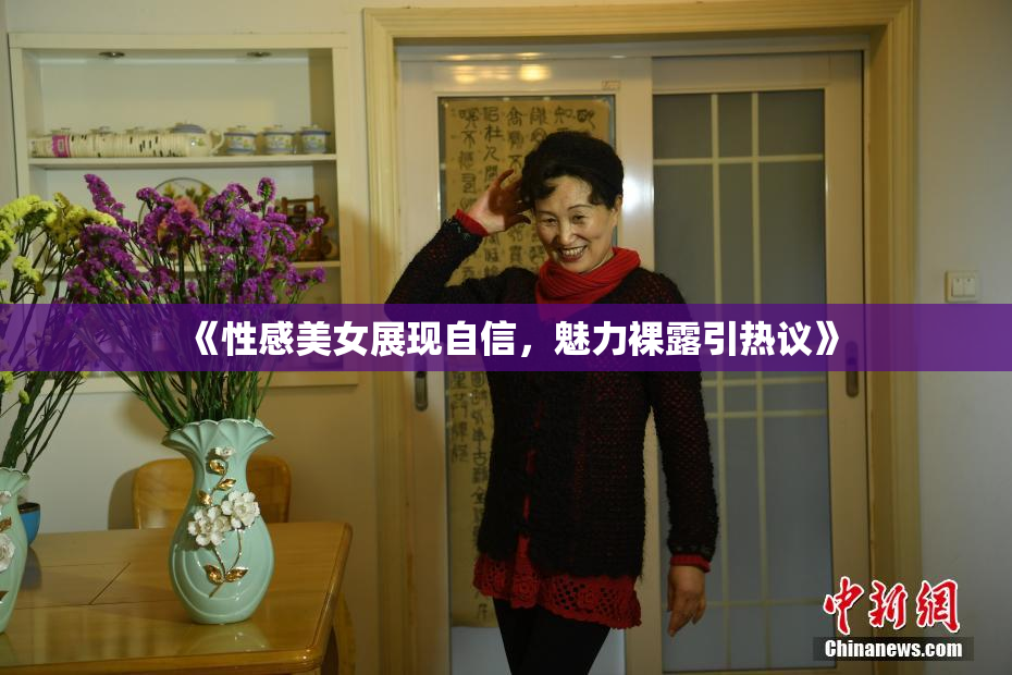 《性感美女展现自信，魅力裸露引热议》
