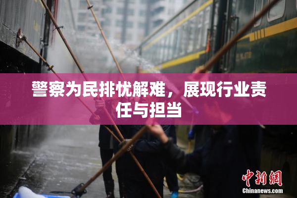 警察为民排忧解难，展现行业责任与担当
