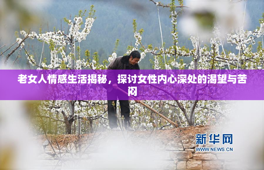 老女人情感生活揭秘，探讨女性内心深处的渴望与苦闷