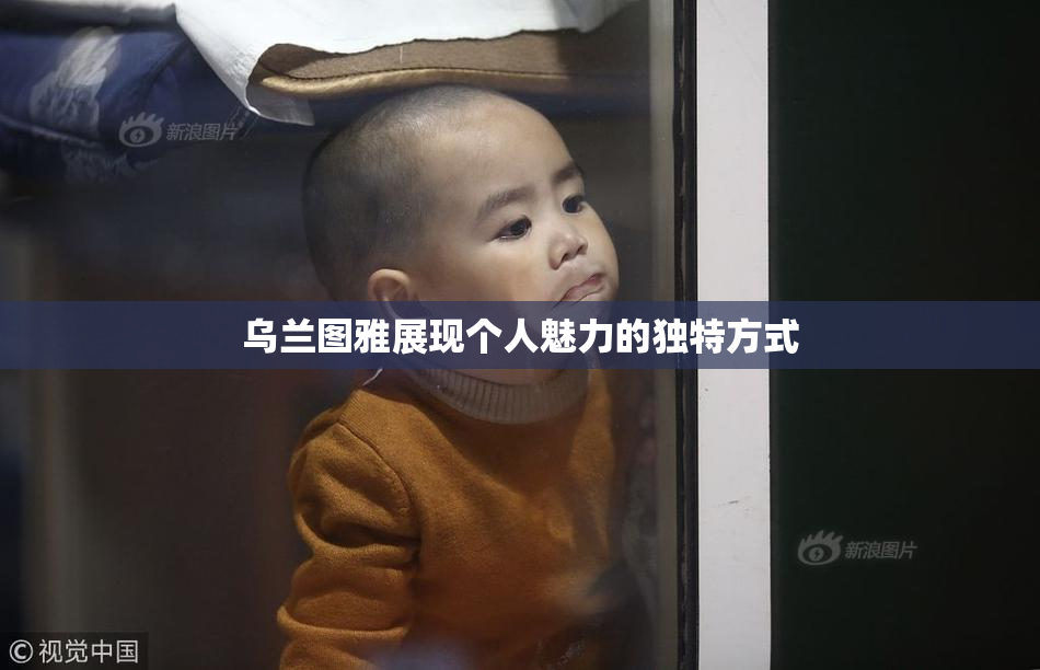 乌兰图雅展现个人魅力的独特方式