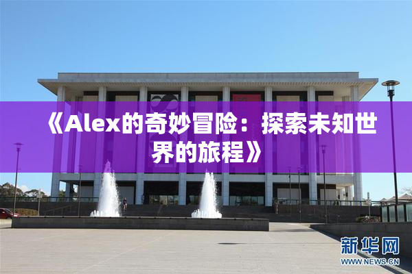 《Alex的奇妙冒险：探索未知世界的旅程》