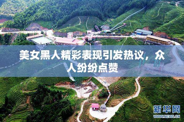 美女黑人精彩表现引发热议，众人纷纷点赞