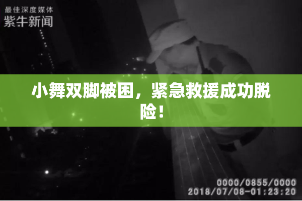 小舞双脚被困，紧急救援成功脱险！