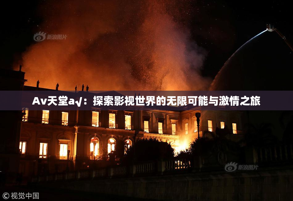 Av天堂a√：探索影视世界的无限可能与激情之旅