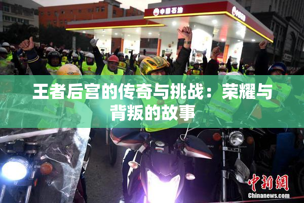 王者后宫的传奇与挑战：荣耀与背叛的故事