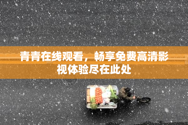 青青在线观看，畅享免费高清影视体验尽在此处
