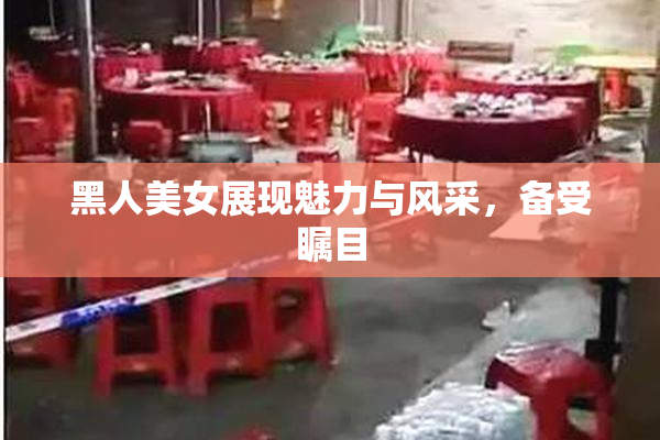 黑人美女展现魅力与风采，备受瞩目