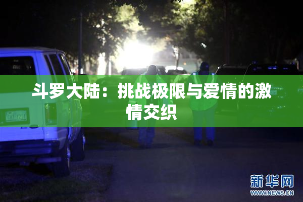 斗罗大陆：挑战极限与爱情的激情交织