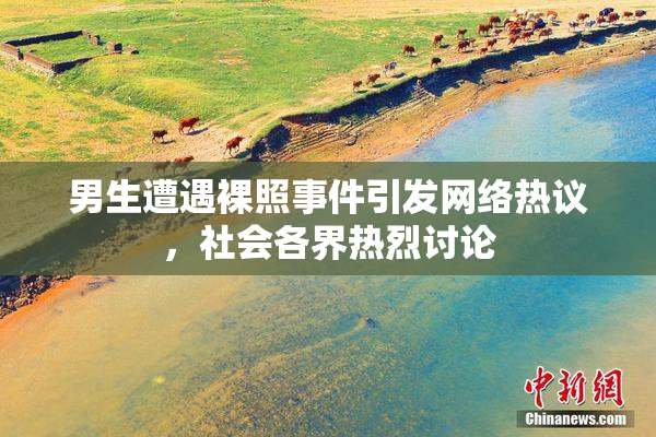 男生遭遇裸照事件引发网络热议，社会各界热烈讨论