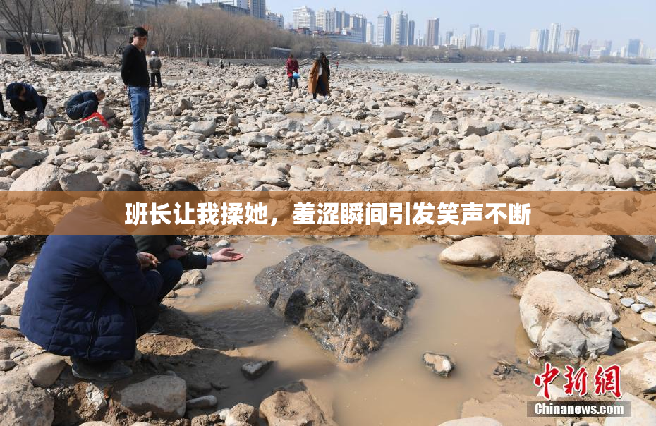班长让我揉她，羞涩瞬间引发笑声不断