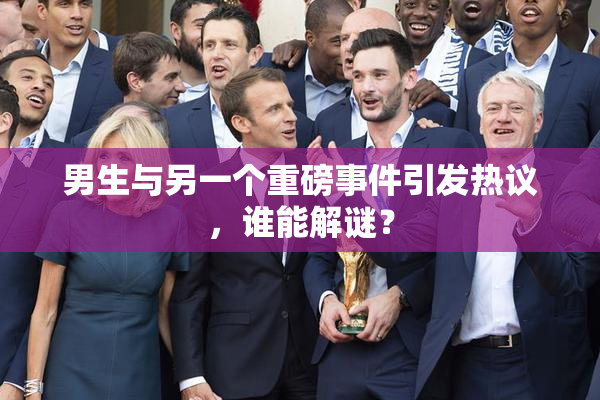 男生与另一个重磅事件引发热议，谁能解谜？