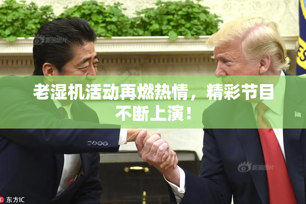 老湿机活动再燃热情，精彩节目不断上演！