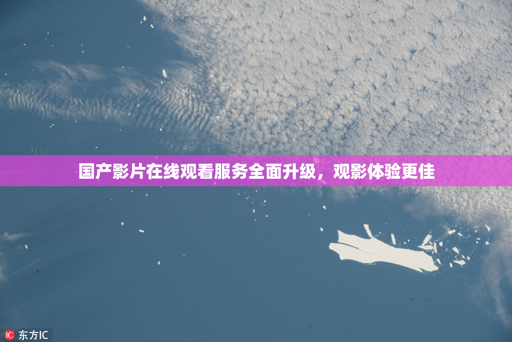 国产影片在线观看服务全面升级，观影体验更佳