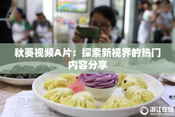 秋葵视频A片：探索新视界的热门内容分享