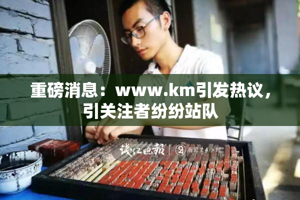重磅消息：www.km引发热议，引关注者纷纷站队