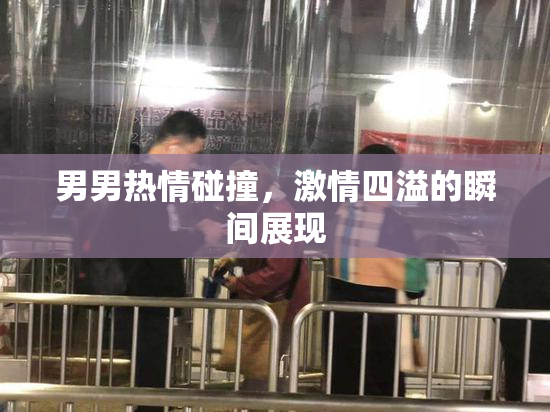 男男热情碰撞，激情四溢的瞬间展现