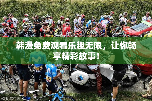 韩漫免费观看乐趣无限，让你畅享精彩故事！