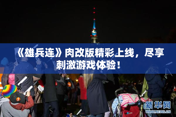 《雄兵连》肉改版精彩上线，尽享刺激游戏体验！