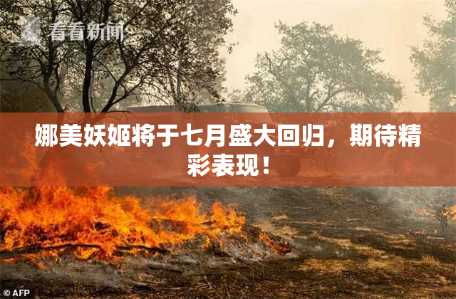 娜美妖姬将于七月盛大回归，期待精彩表现！