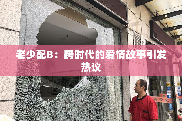 老少配B：跨时代的爱情故事引发热议