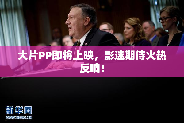 大片PP即将上映，影迷期待火热反响！