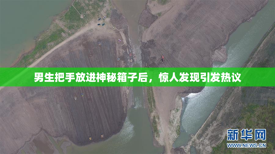 男生把手放进神秘箱子后，惊人发现引发热议