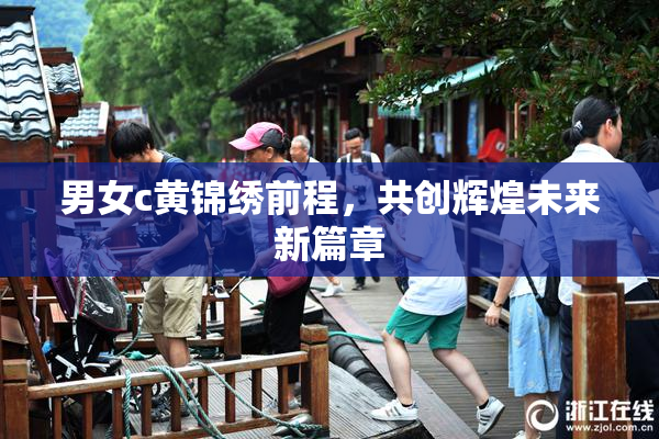 男女c黄锦绣前程，共创辉煌未来新篇章