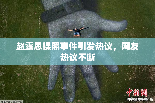 赵露思裸照事件引发热议，网友热议不断