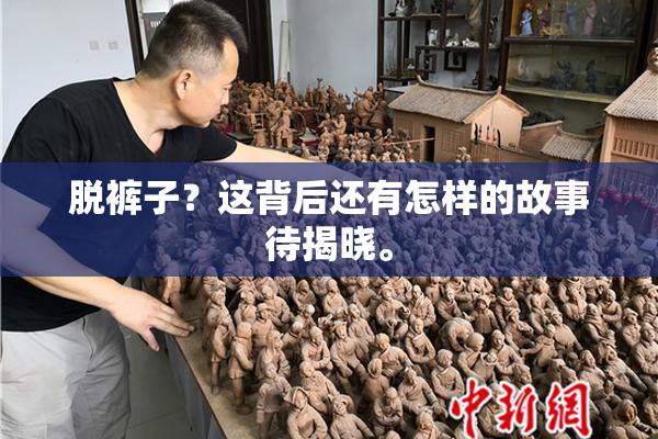 脱裤子？这背后还有怎样的故事待揭晓。