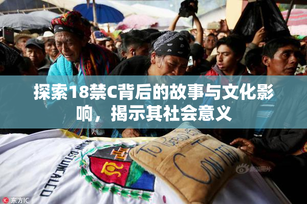 探索18禁C背后的故事与文化影响，揭示其社会意义