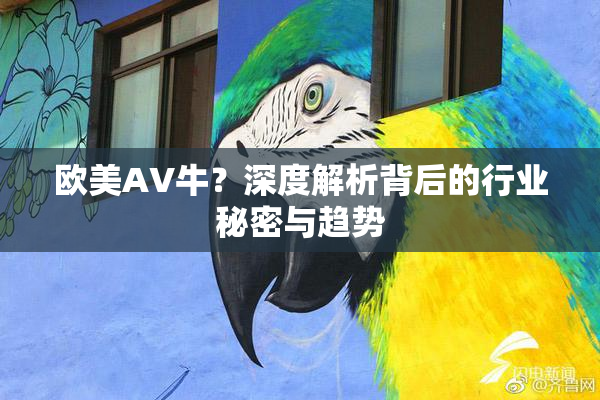 欧美AV牛？深度解析背后的行业秘密与趋势