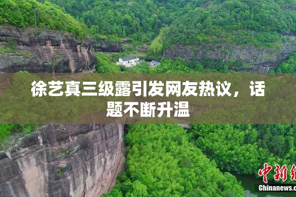 徐艺真三级露引发网友热议，话题不断升温