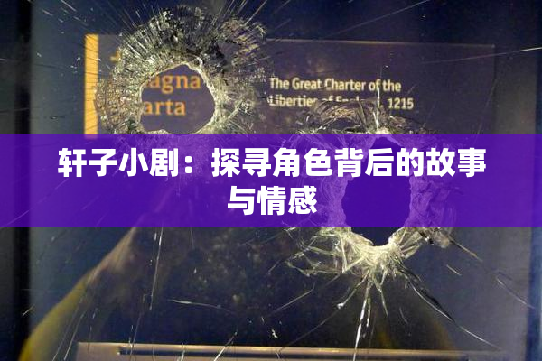 轩子小剧：探寻角色背后的故事与情感