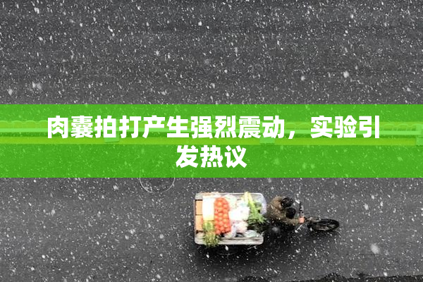 肉囊拍打产生强烈震动，实验引发热议