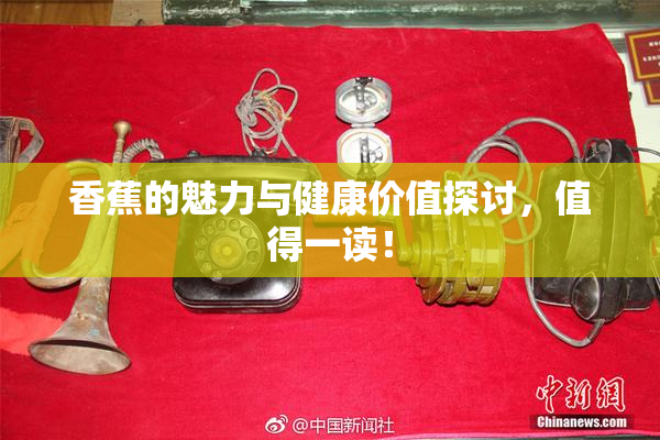 香蕉的魅力与健康价值探讨，值得一读！
