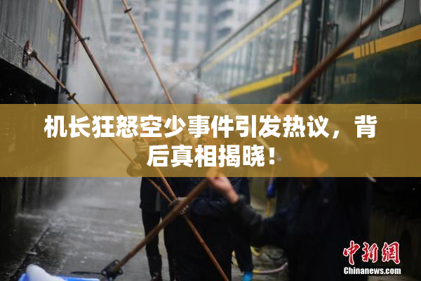 机长狂怒空少事件引发热议，背后真相揭晓！