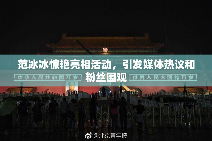 范冰冰惊艳亮相活动，引发媒体热议和粉丝围观