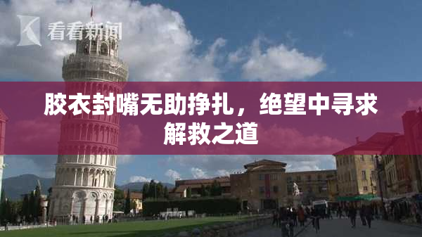 胶衣封嘴无助挣扎，绝望中寻求解救之道