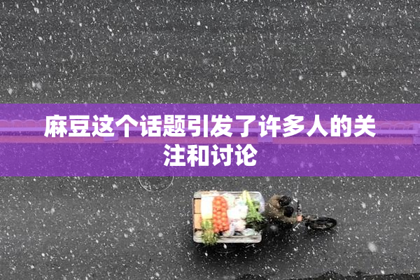 麻豆这个话题引发了许多人的关注和讨论